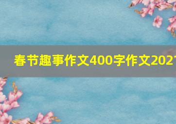 春节趣事作文400字作文2021