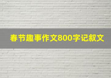 春节趣事作文800字记叙文