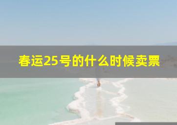 春运25号的什么时候卖票