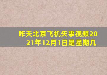 昨天北京飞机失事视频2021年12月1日是星期几