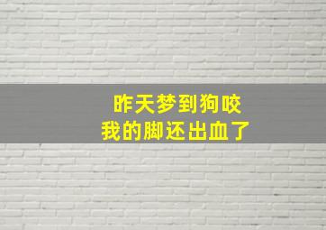 昨天梦到狗咬我的脚还出血了