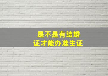 是不是有结婚证才能办准生证