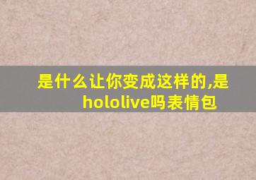 是什么让你变成这样的,是hololive吗表情包