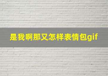 是我啊那又怎样表情包gif