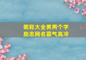 昵称大全男两个字励志网名霸气高冷