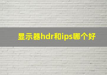 显示器hdr和ips哪个好