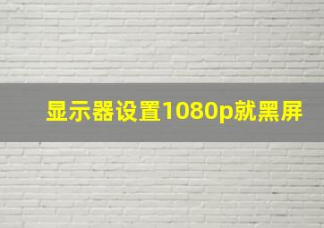 显示器设置1080p就黑屏