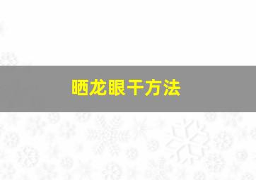 晒龙眼干方法