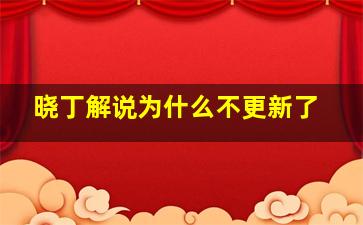 晓丁解说为什么不更新了