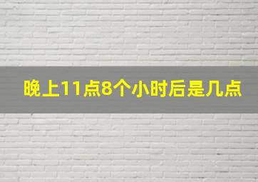 晚上11点8个小时后是几点