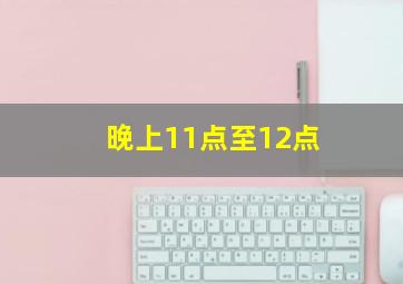 晚上11点至12点