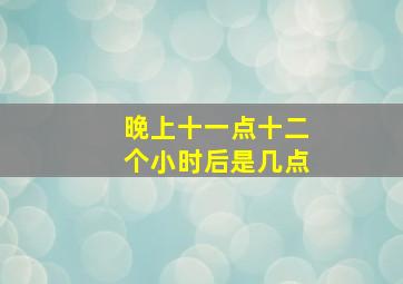 晚上十一点十二个小时后是几点