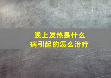 晚上发热是什么病引起的怎么治疗