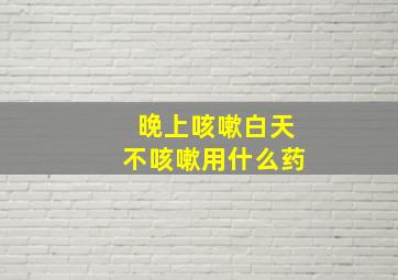 晚上咳嗽白天不咳嗽用什么药