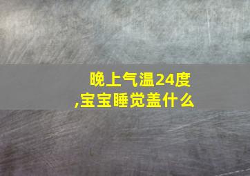 晚上气温24度,宝宝睡觉盖什么