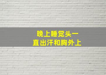 晚上睡觉头一直出汗和胸外上