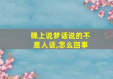 晚上说梦话说的不是人话,怎么回事