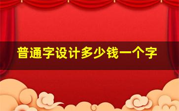 普通字设计多少钱一个字