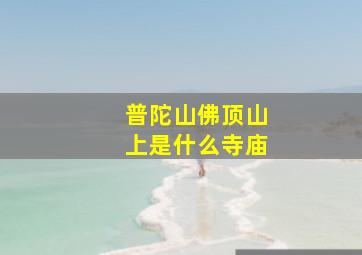 普陀山佛顶山上是什么寺庙