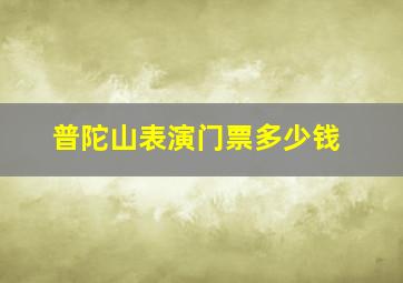 普陀山表演门票多少钱