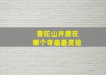 普陀山许愿在哪个寺庙最灵验