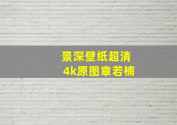 景深壁纸超清4k原图章若楠