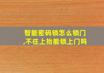 智能密码锁怎么锁门,不往上抬能锁上门吗