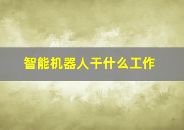 智能机器人干什么工作