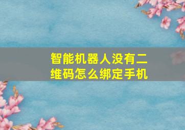 智能机器人没有二维码怎么绑定手机