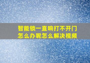 智能锁一直响打不开门怎么办呢怎么解决视频