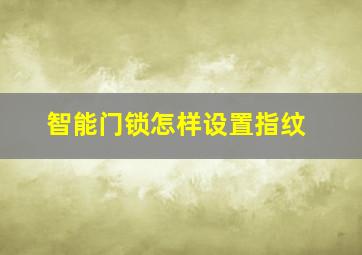 智能门锁怎样设置指纹