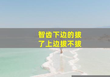 智齿下边的拔了上边拔不拔