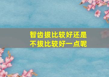 智齿拔比较好还是不拔比较好一点呢