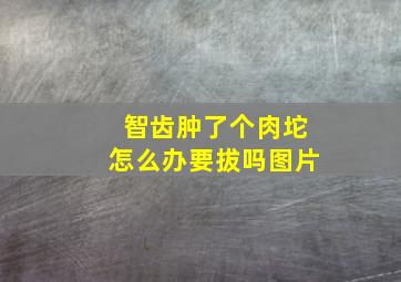 智齿肿了个肉坨怎么办要拔吗图片