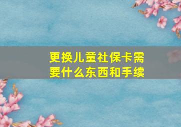 更换儿童社保卡需要什么东西和手续