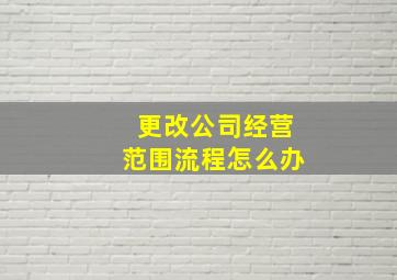 更改公司经营范围流程怎么办