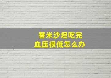 替米沙坦吃完血压很低怎么办