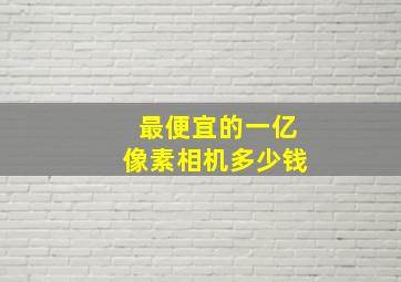 最便宜的一亿像素相机多少钱