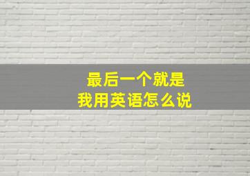 最后一个就是我用英语怎么说