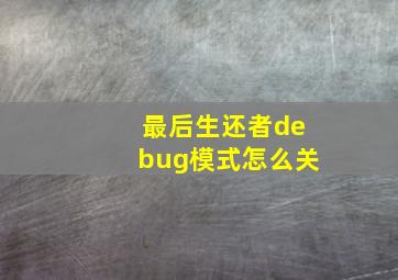 最后生还者debug模式怎么关