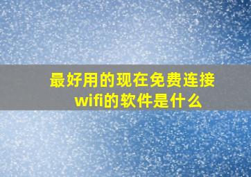 最好用的现在免费连接wifi的软件是什么