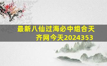 最新八仙过海必中组合天齐网今天2024353