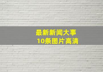 最新新闻大事10条图片高清