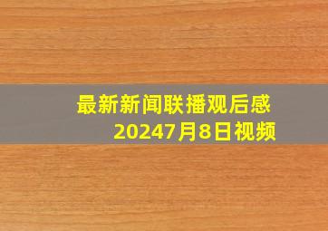 最新新闻联播观后感20247月8日视频