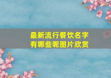 最新流行餐饮名字有哪些呢图片欣赏