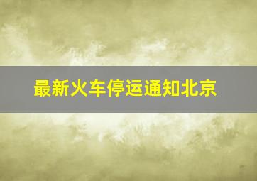 最新火车停运通知北京