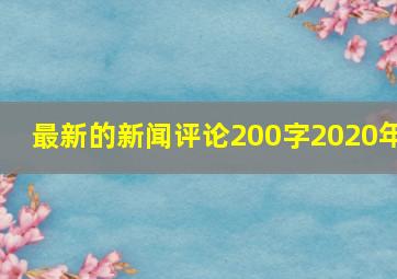 最新的新闻评论200字2020年