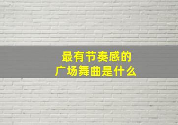 最有节奏感的广场舞曲是什么