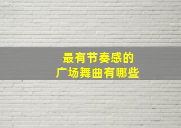 最有节奏感的广场舞曲有哪些