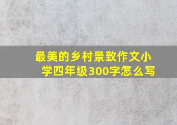 最美的乡村景致作文小学四年级300字怎么写